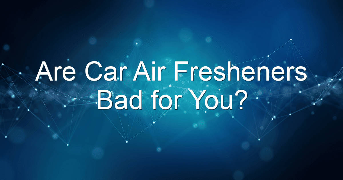 are car air fresheners bad for you 1847