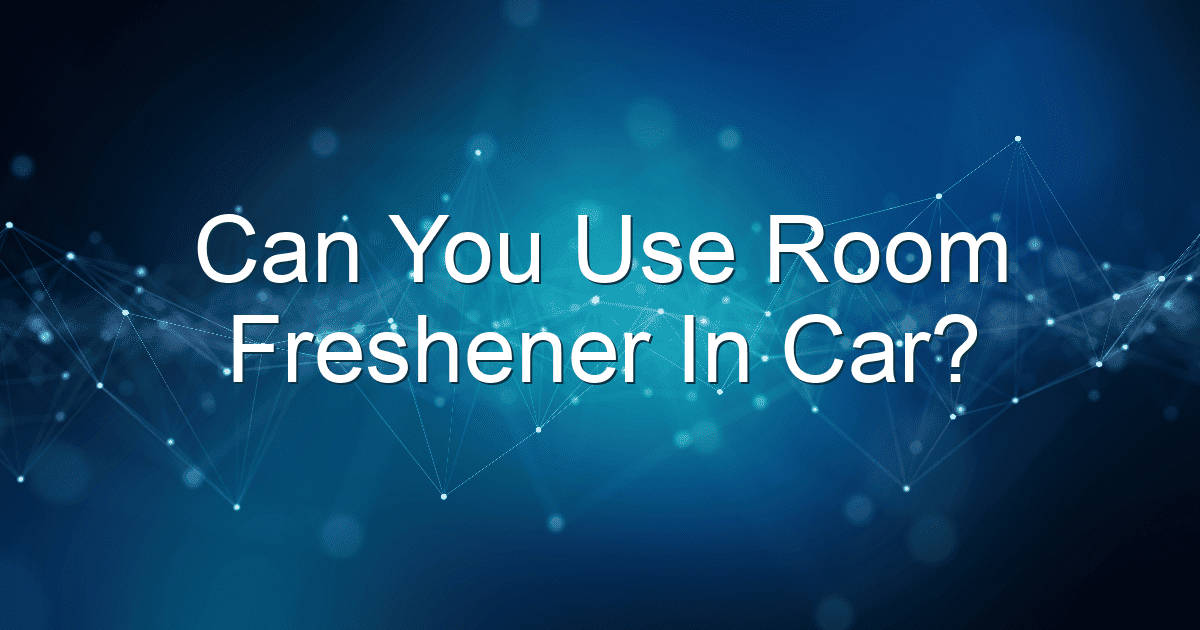 can you use room freshener in car 1911