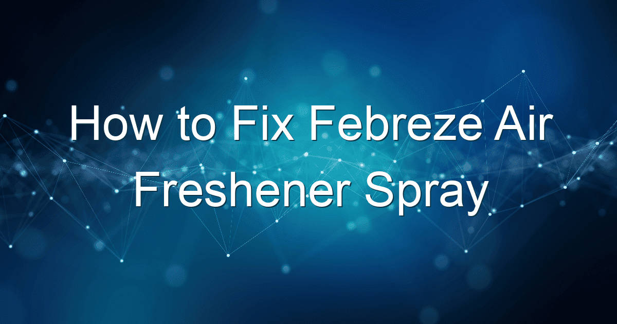 how to fix febreze air freshener spray 1755