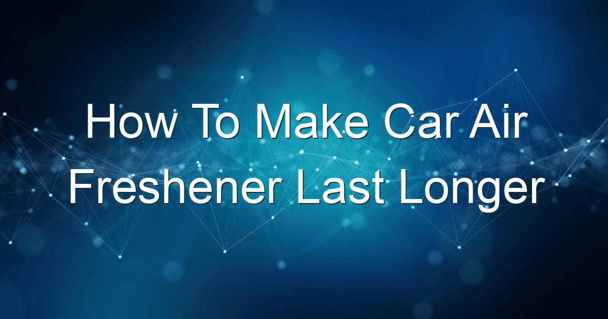 how to make car air freshener last longer 1897