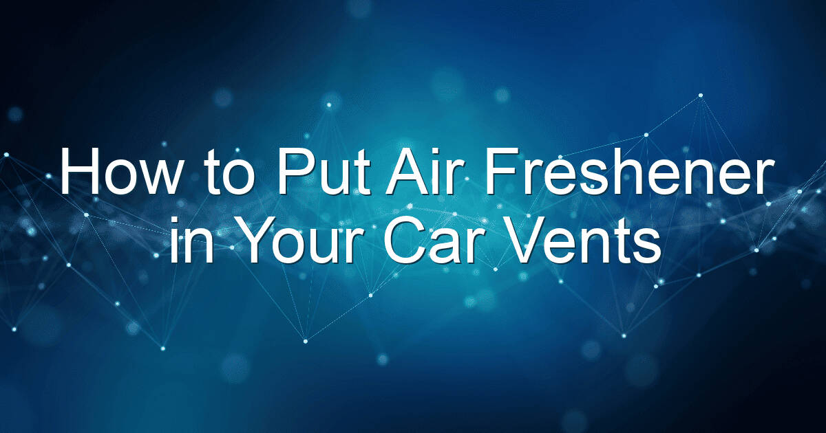 how to put air freshener in your car vents 1870