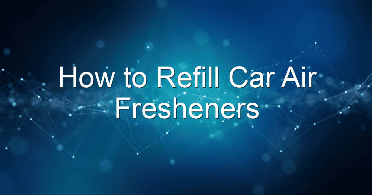 how to refill car air fresheners 1910